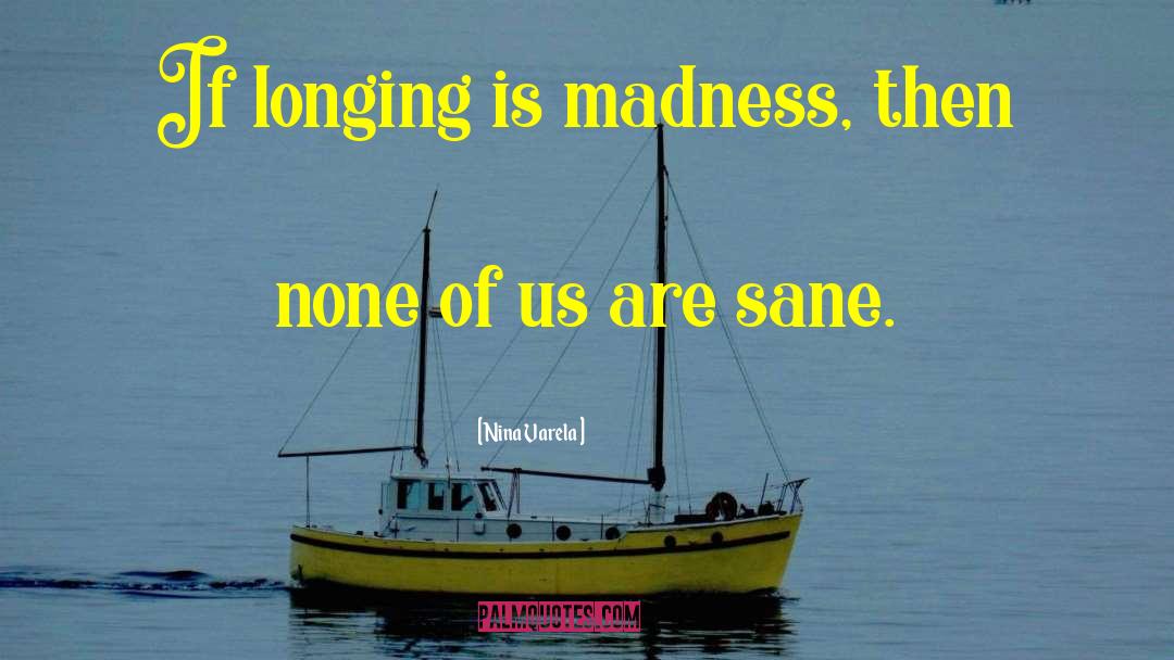 Nina Varela Quotes: If longing is madness, then