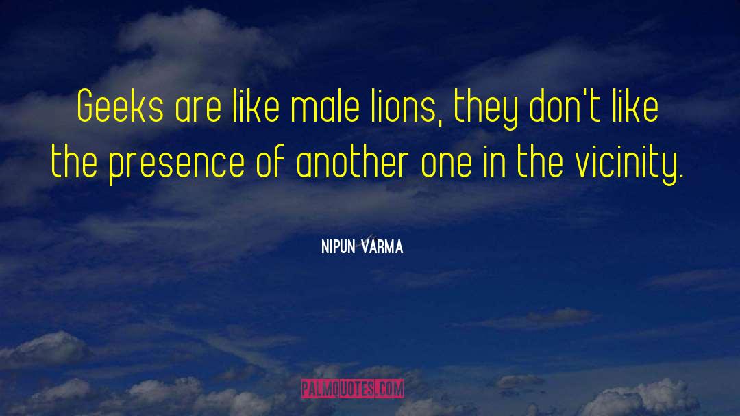 Nipun Varma Quotes: Geeks are like male lions,