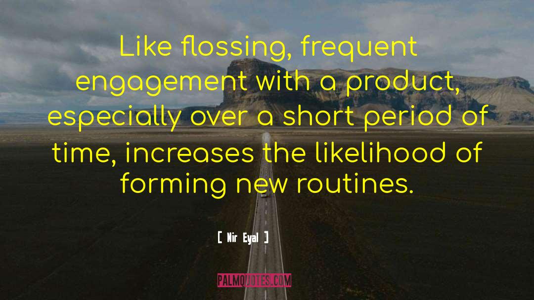 Nir Eyal Quotes: Like flossing, frequent engagement with
