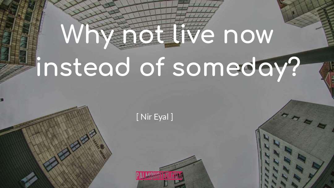 Nir Eyal Quotes: Why not live now instead