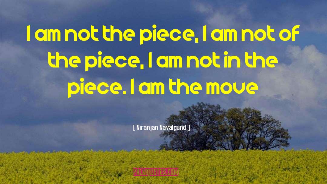 Niranjan Navalgund Quotes: I am not the piece,