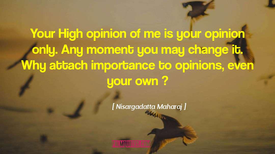 Nisargadatta Maharaj Quotes: Your High opinion of me