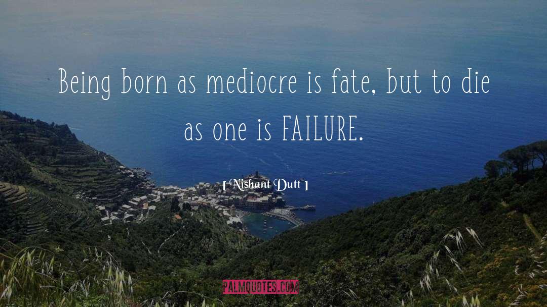Nishant Dutt Quotes: Being born as mediocre is