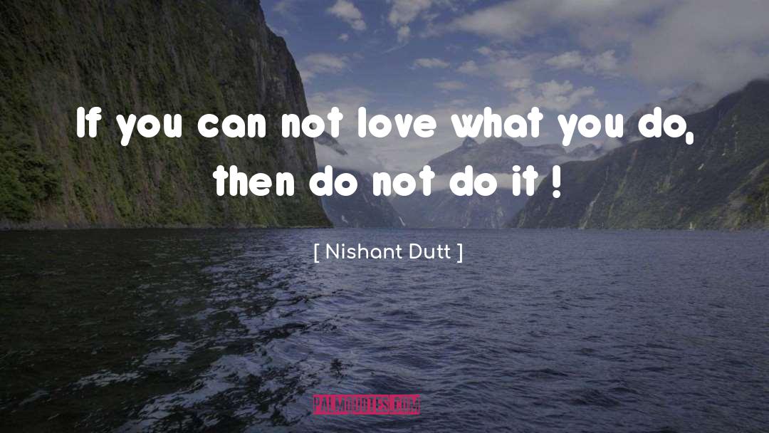 Nishant Dutt Quotes: If you can not love