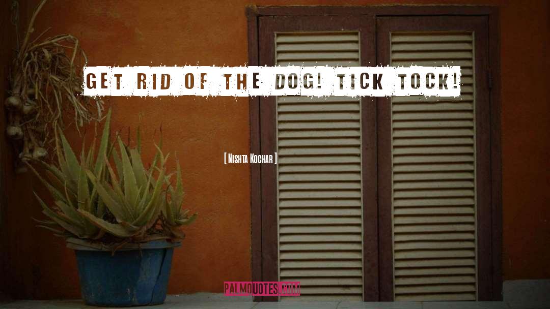 Nishta Kochar Quotes: Get rid of the dog!