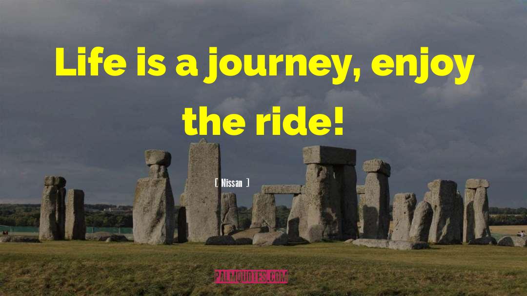 Nissan Quotes: Life is a journey, enjoy