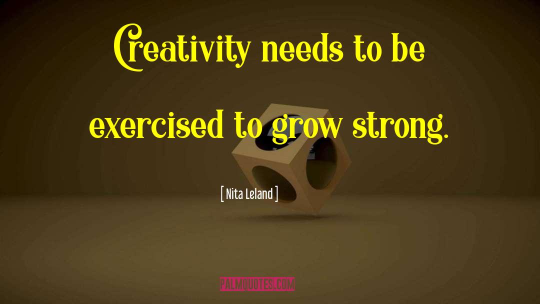 Nita Leland Quotes: Creativity needs to be exercised