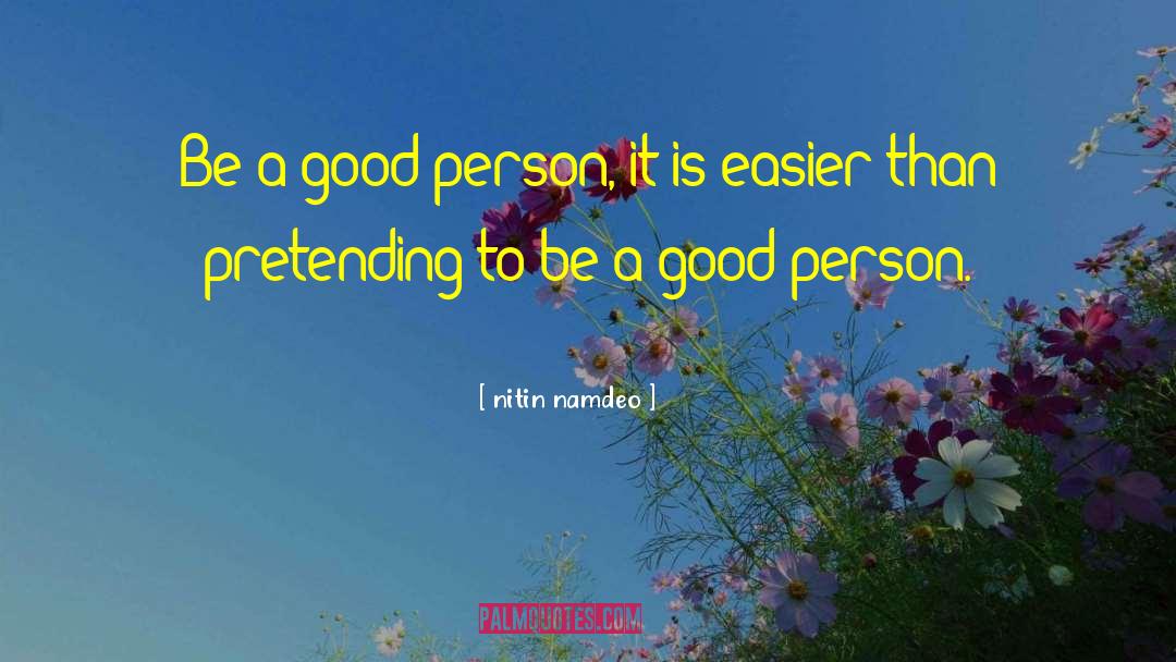 Nitin Namdeo Quotes: Be a good person, it