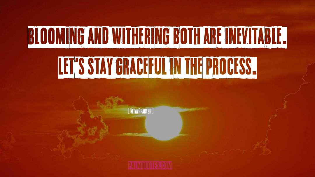 Nitya Prakash Quotes: Blooming and withering both are