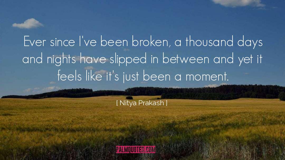 Nitya Prakash Quotes: Ever since I've been broken,