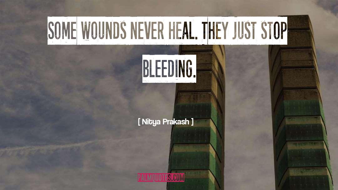 Nitya Prakash Quotes: Some wounds never heal. They