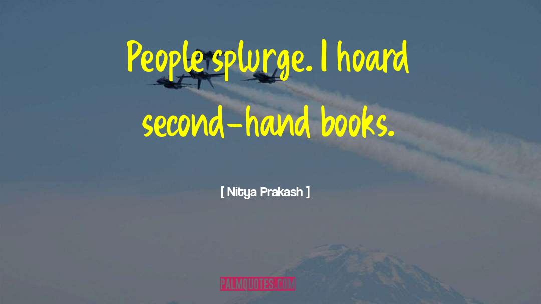 Nitya Prakash Quotes: People splurge. I hoard second-hand