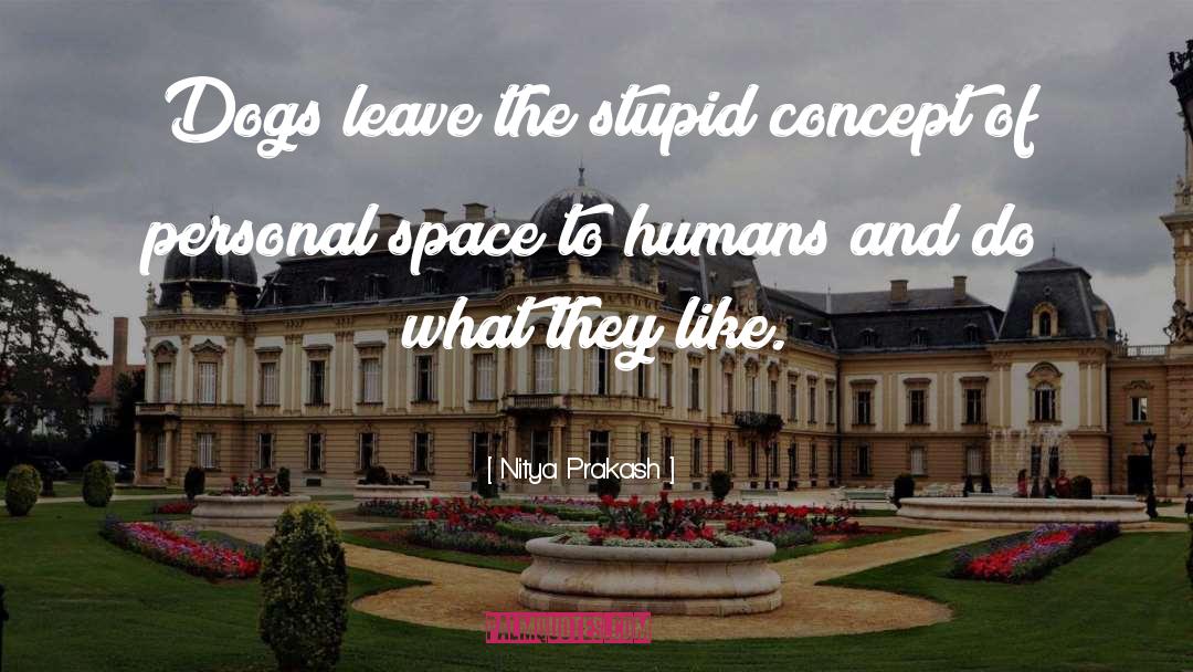 Nitya Prakash Quotes: Dogs leave the stupid concept