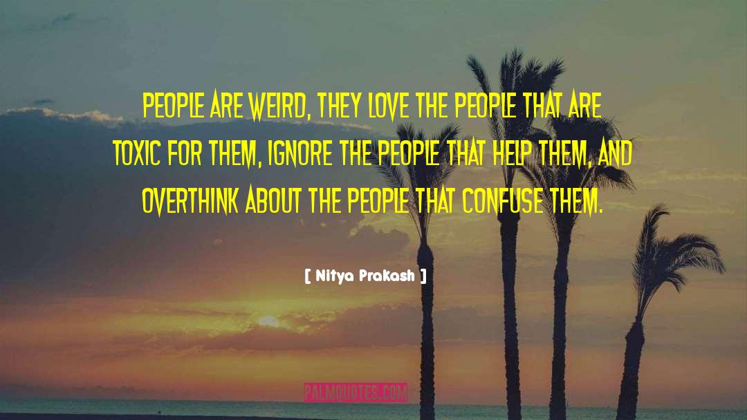 Nitya Prakash Quotes: People are weird, they love