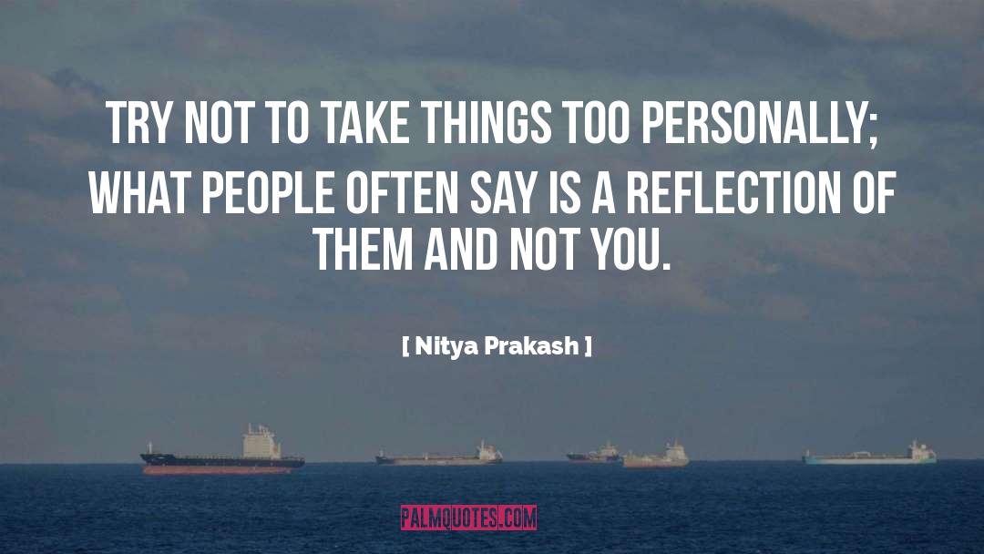 Nitya Prakash Quotes: Try not to take things
