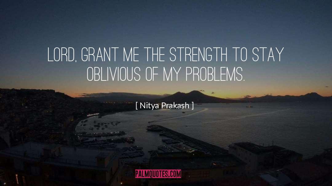 Nitya Prakash Quotes: Lord, grant me the strength