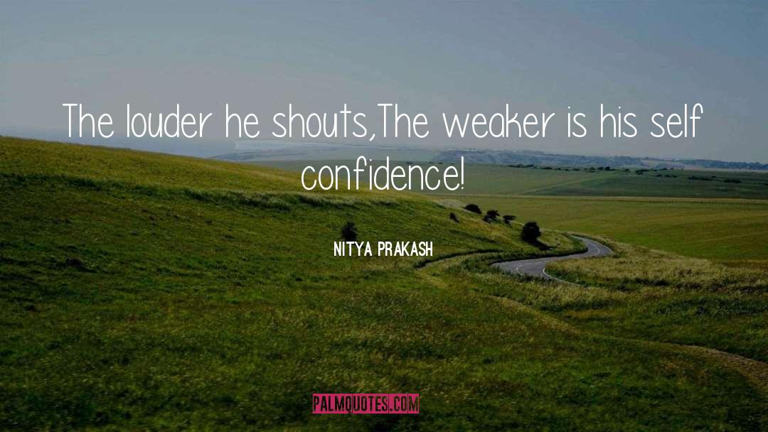 Nitya Prakash Quotes: The louder he shouts,<br />The