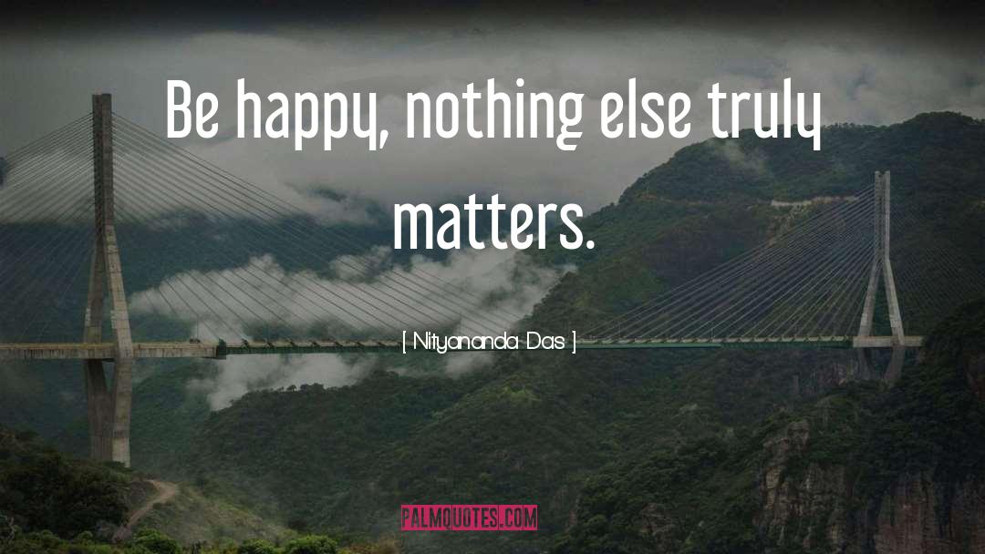 Nityananda Das Quotes: Be happy, nothing else truly