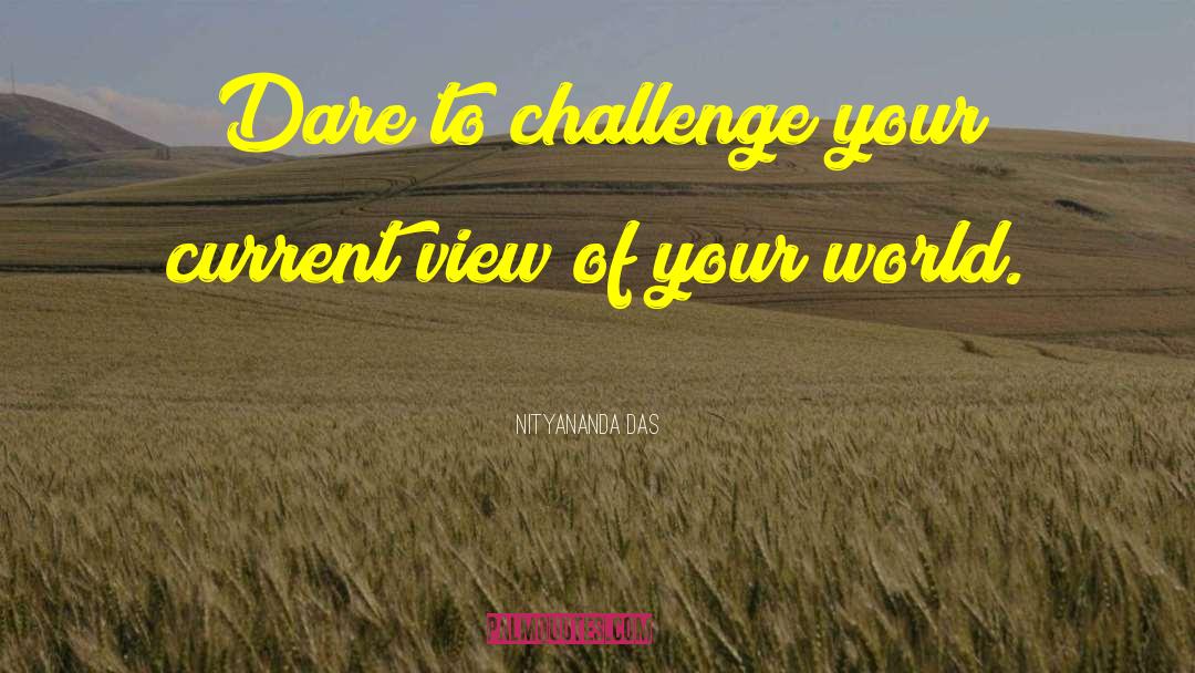 Nityananda Das Quotes: Dare to challenge your current