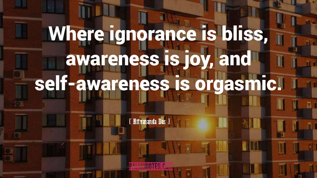 Nityananda Das Quotes: Where ignorance is bliss, awareness