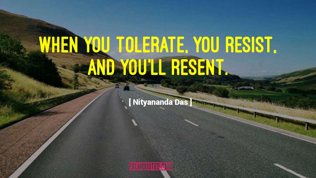 Nityananda Das Quotes: When you tolerate, you resist,