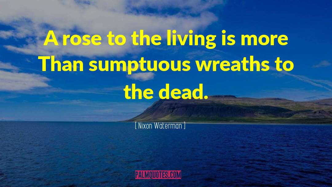 Nixon Waterman Quotes: A rose to the living