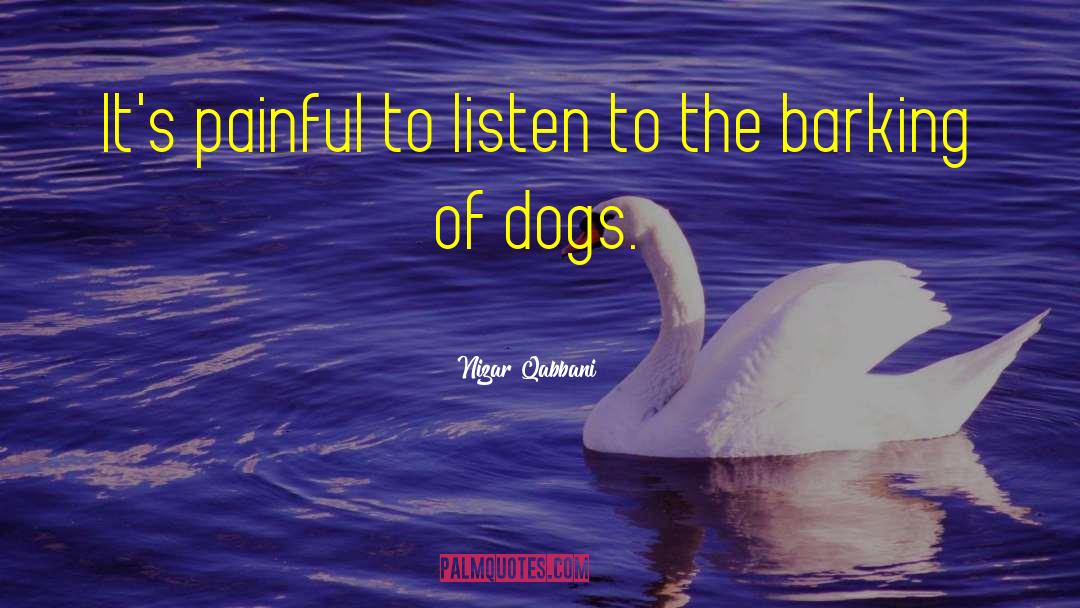 Nizar Qabbani Quotes: It's painful to listen to