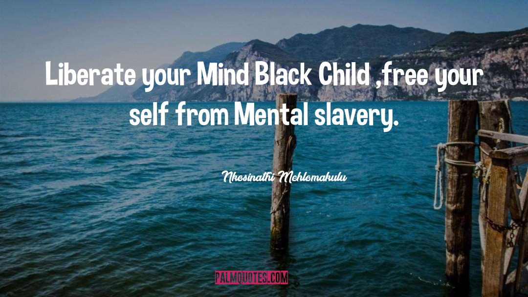 Nkosinathi Mehlomakulu Quotes: Liberate your Mind Black Child