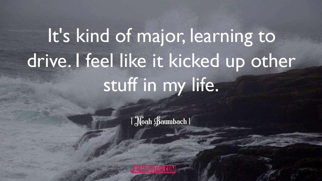 Noah Baumbach Quotes: It's kind of major, learning