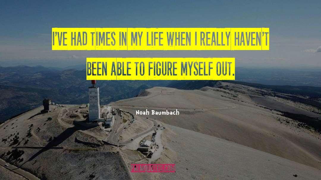 Noah Baumbach Quotes: I've had times in my