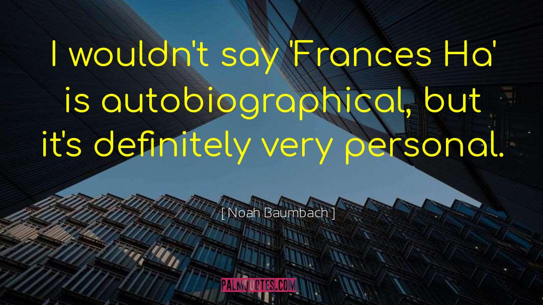 Noah Baumbach Quotes: I wouldn't say 'Frances Ha'