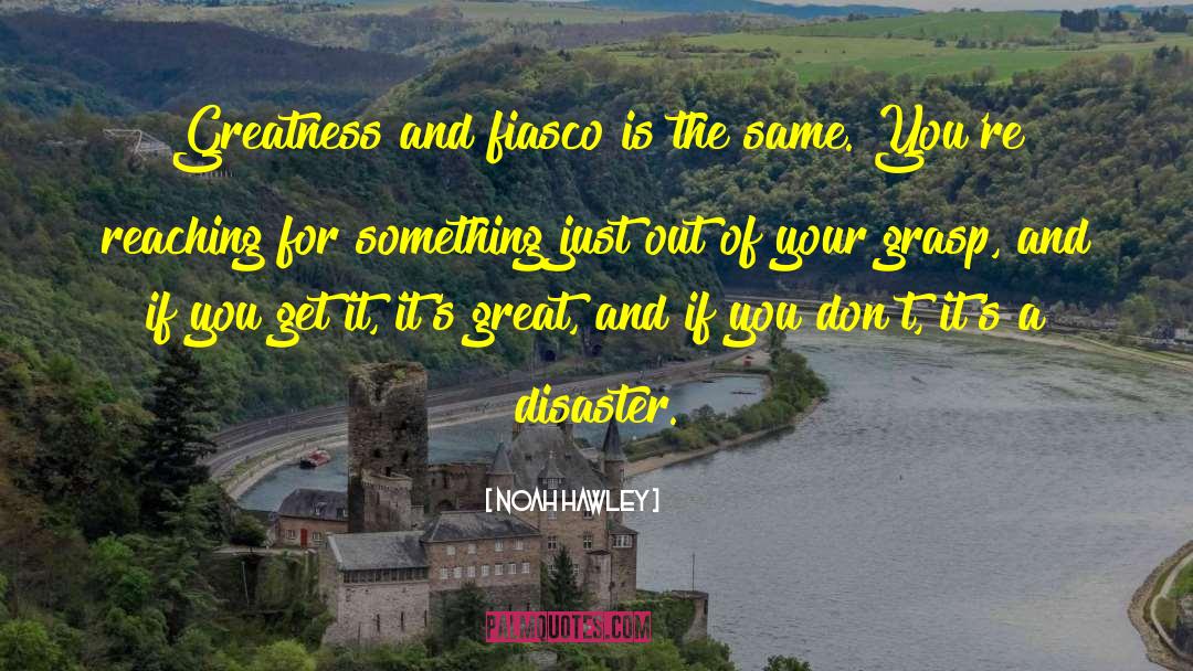 Noah Hawley Quotes: Greatness and fiasco is the