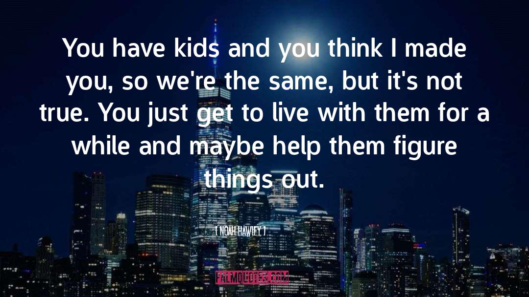 Noah Hawley Quotes: You have kids and you