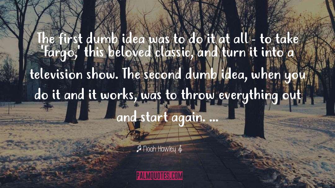 Noah Hawley Quotes: The first dumb idea was