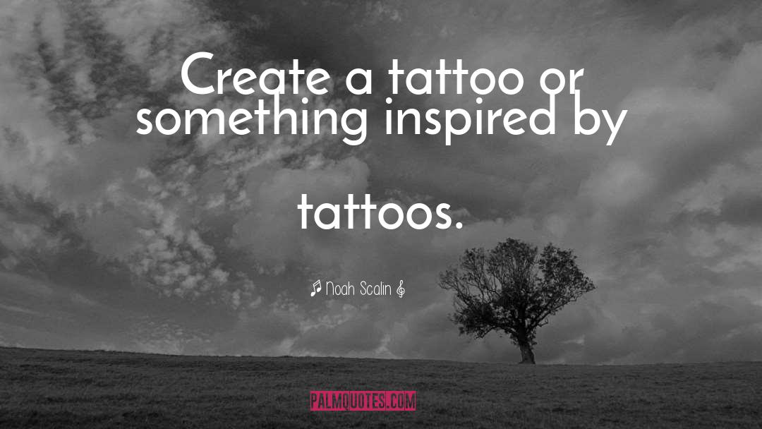 Noah Scalin Quotes: Create a tattoo or something