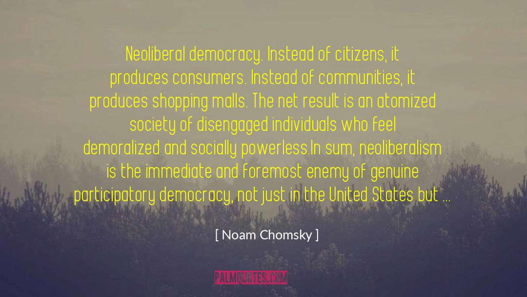 Noam Chomsky Quotes: Neoliberal democracy. Instead of citizens,