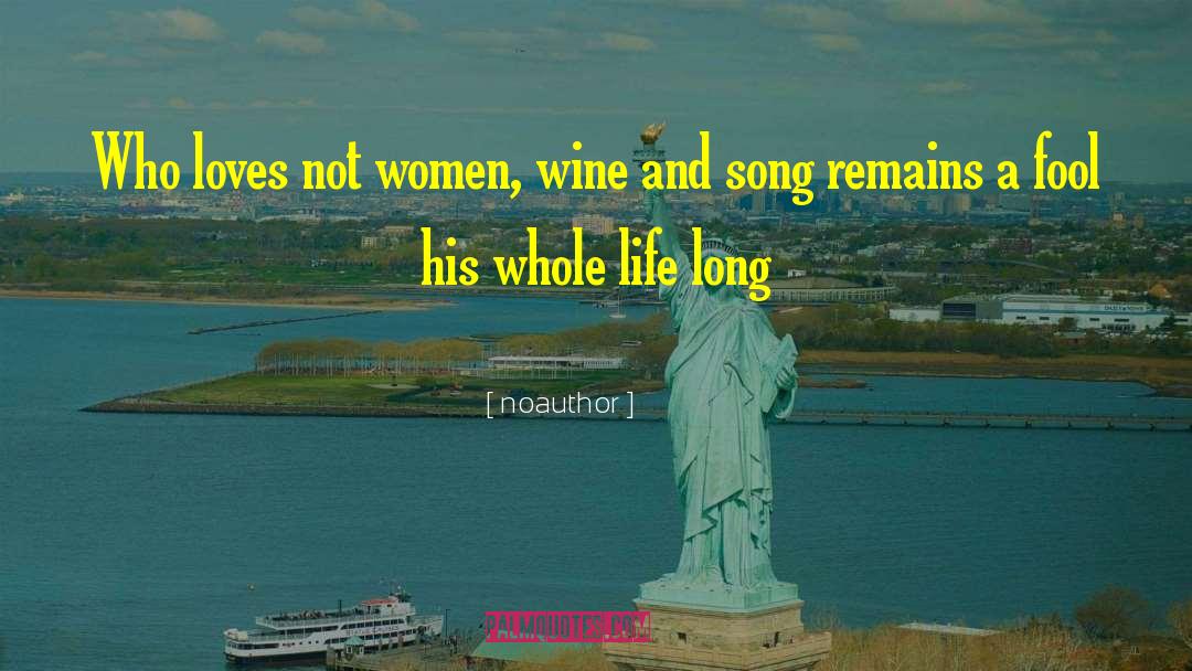 Noauthor Quotes: Who loves not women, wine