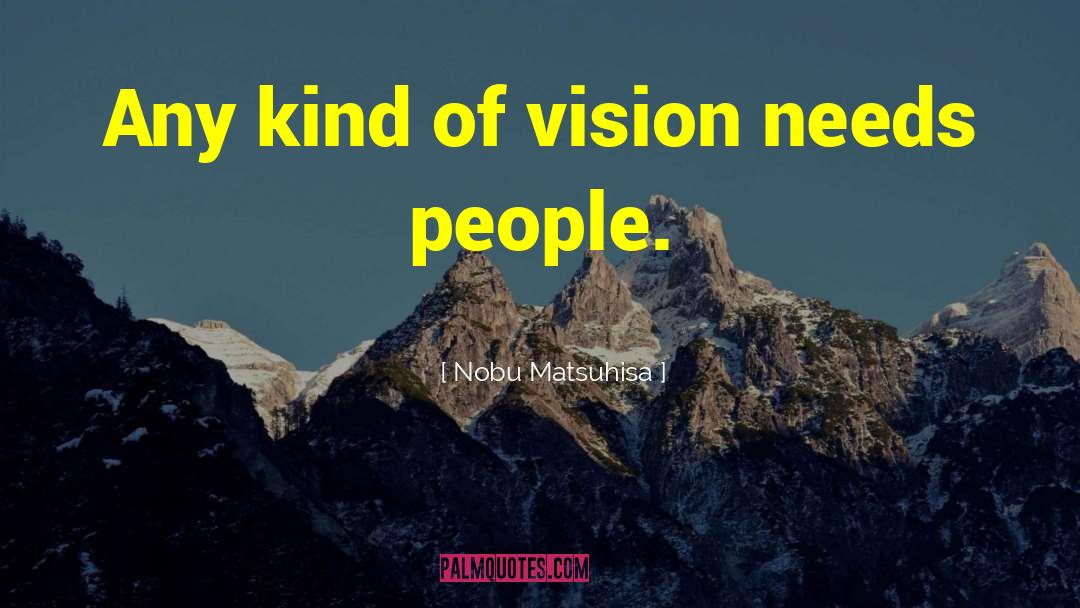 Nobu Matsuhisa Quotes: Any kind of vision needs