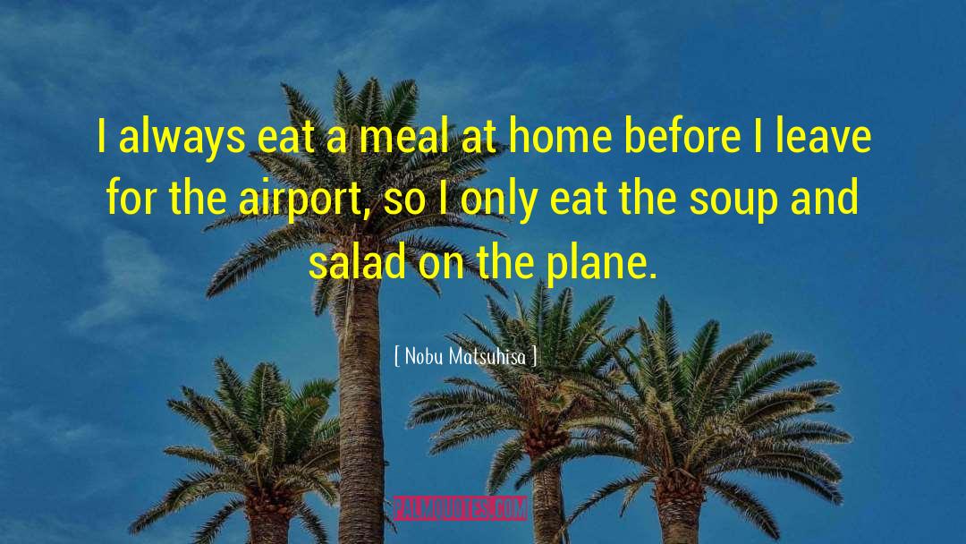 Nobu Matsuhisa Quotes: I always eat a meal