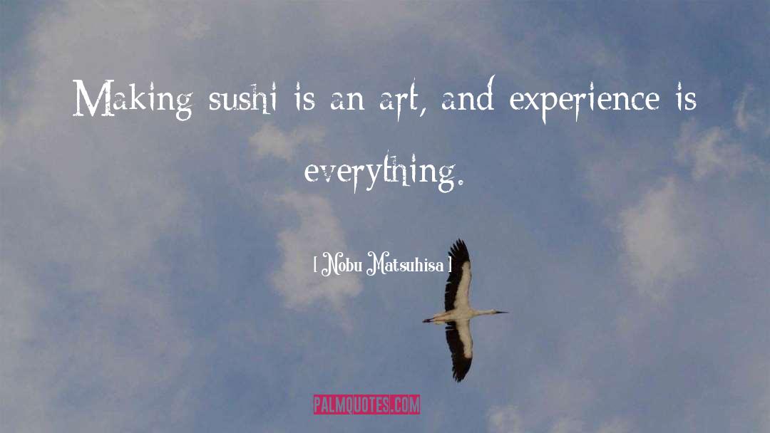 Nobu Matsuhisa Quotes: Making sushi is an art,