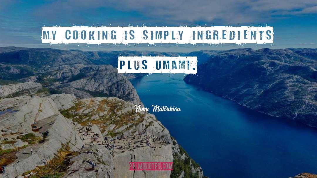 Nobu Matsuhisa Quotes: My cooking is simply ingredients