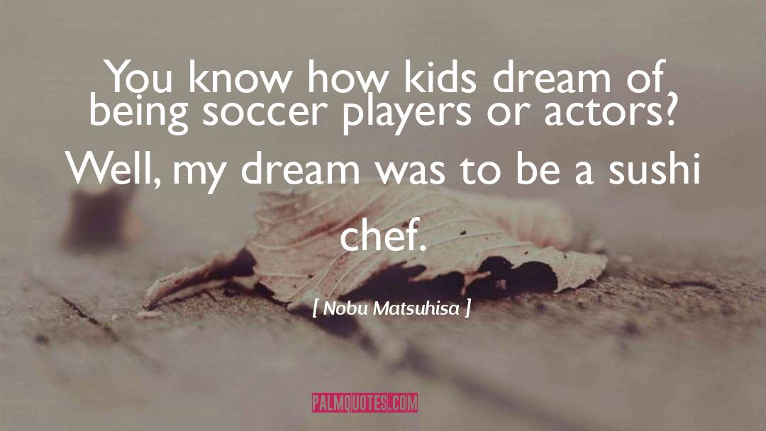 Nobu Matsuhisa Quotes: You know how kids dream