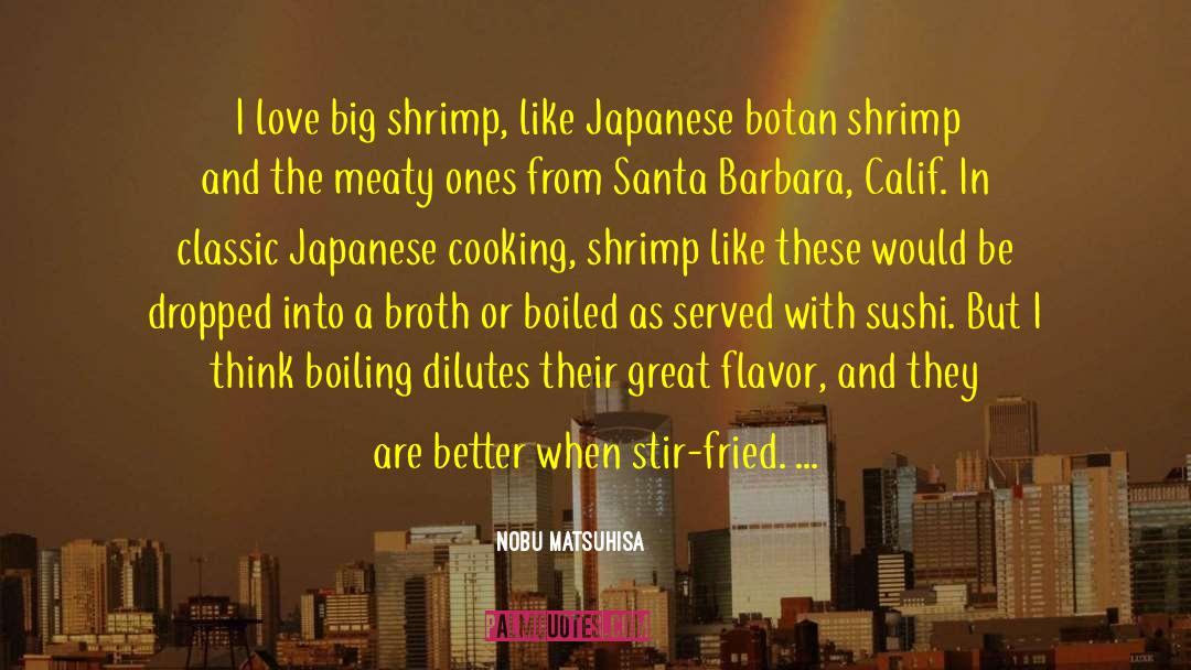 Nobu Matsuhisa Quotes: I love big shrimp, like
