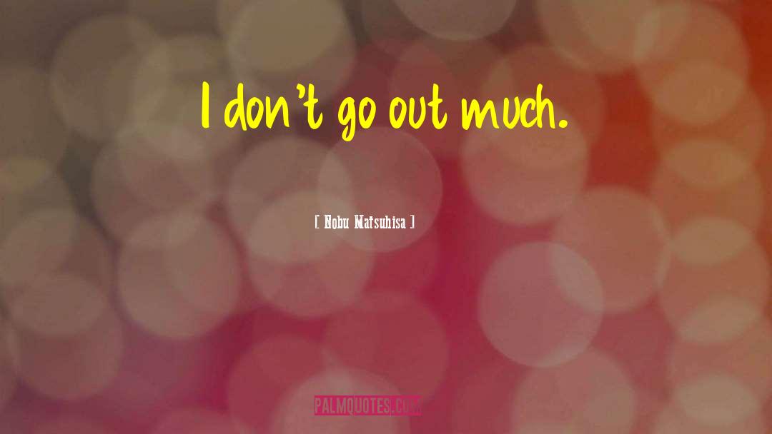 Nobu Matsuhisa Quotes: I don't go out much.