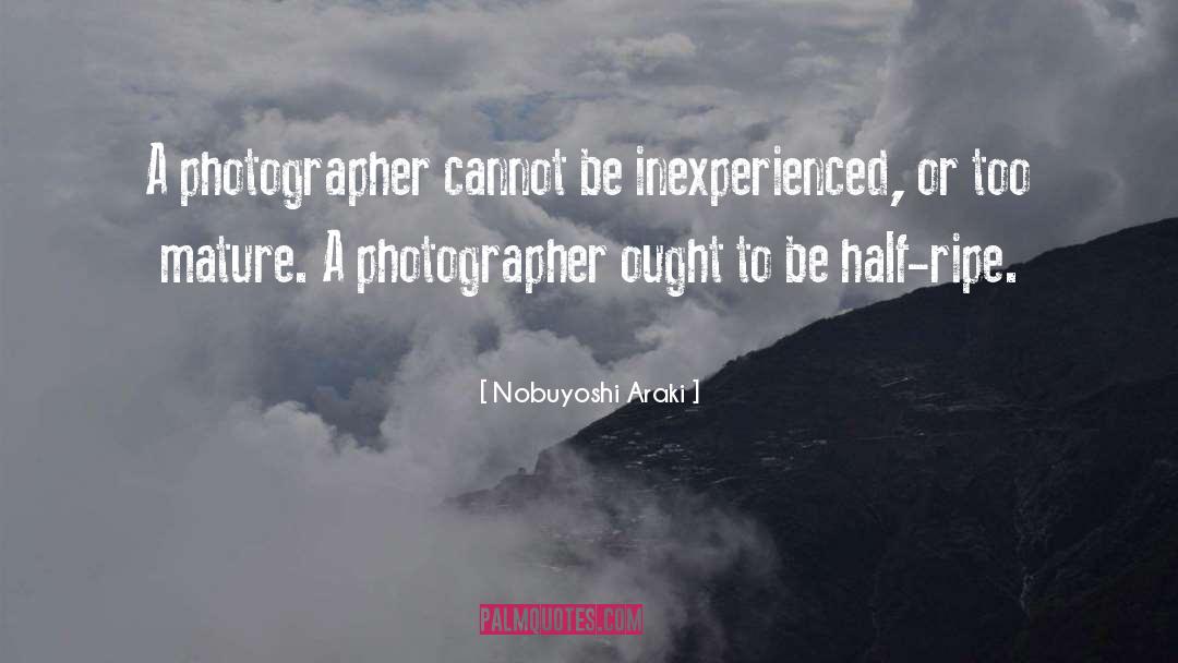 Nobuyoshi Araki Quotes: A photographer cannot be inexperienced,