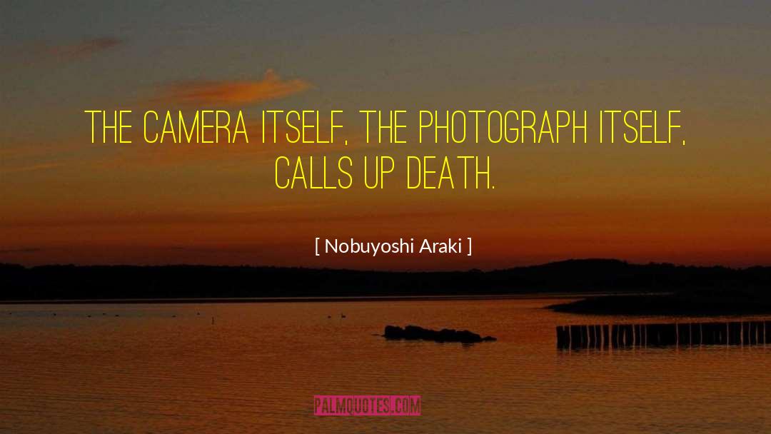 Nobuyoshi Araki Quotes: The camera itself, the photograph