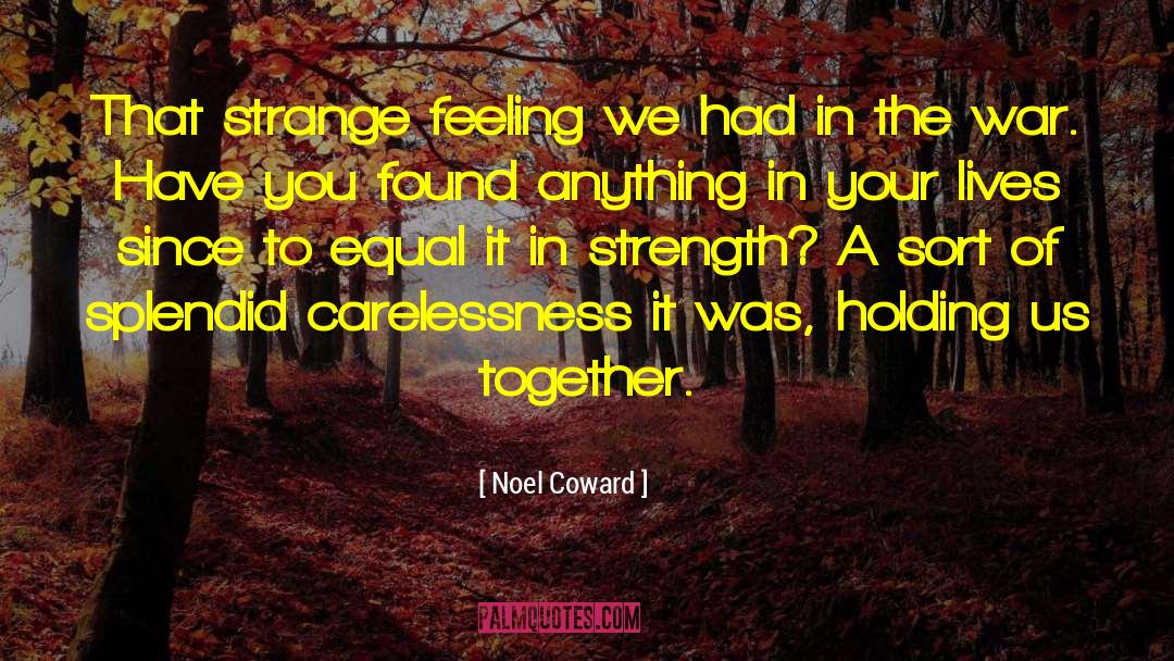 Noel Coward Quotes: That strange feeling we had