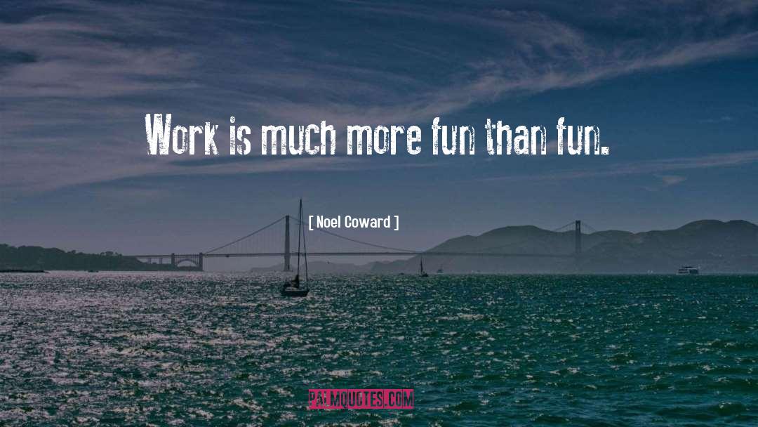 Noel Coward Quotes: Work is much more fun