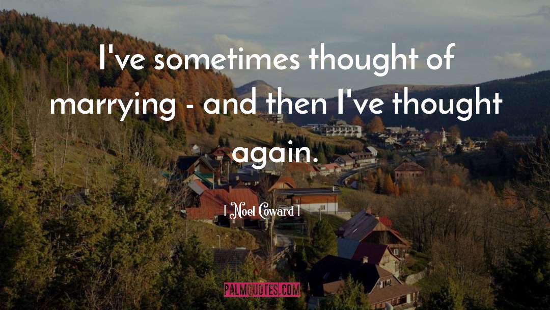 Noel Coward Quotes: I've sometimes thought of marrying