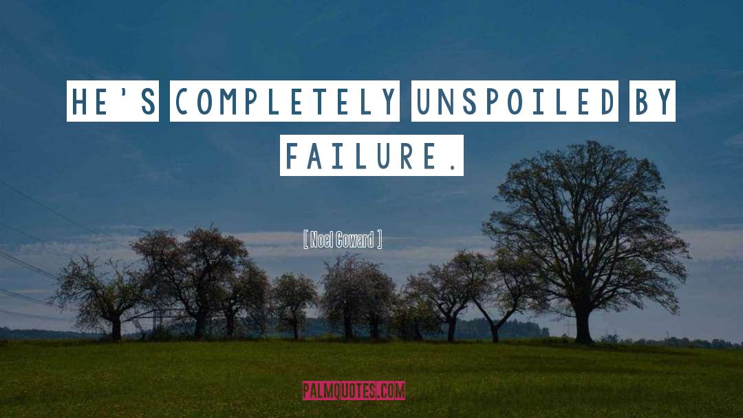 Noel Coward Quotes: He's completely unspoiled by failure.